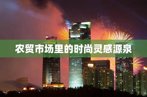 农贸市场里的时尚灵感源泉