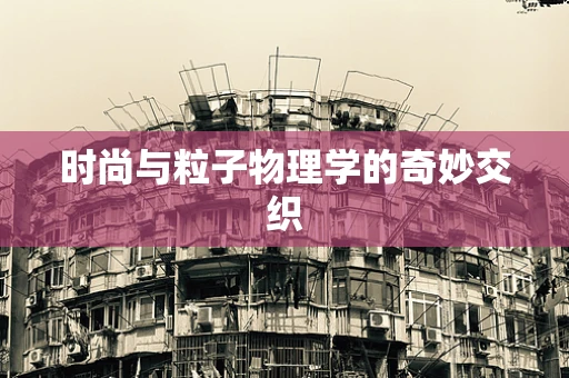 时尚与粒子物理学的奇妙交织