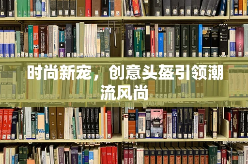 时尚新宠，创意头盔引领潮流风尚