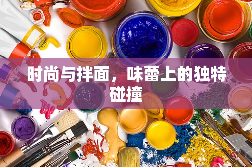 时尚与拌面，味蕾上的独特碰撞