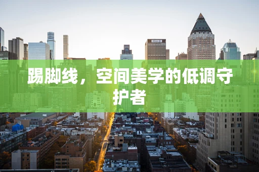 踢脚线，空间美学的低调守护者