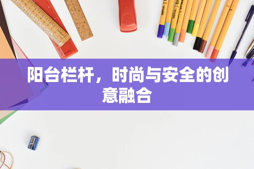 阳台栏杆，时尚与安全的创意融合