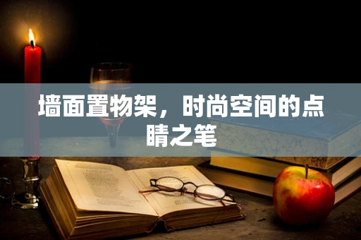 墙面置物架，时尚空间的点睛之笔