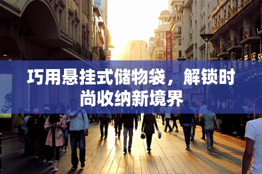 巧用悬挂式储物袋，解锁时尚收纳新境界
