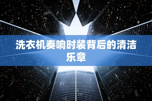 洗衣机奏响时装背后的清洁乐章