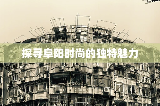 探寻阜阳时尚的独特魅力