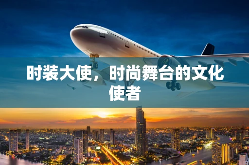 时装大使，时尚舞台的文化使者