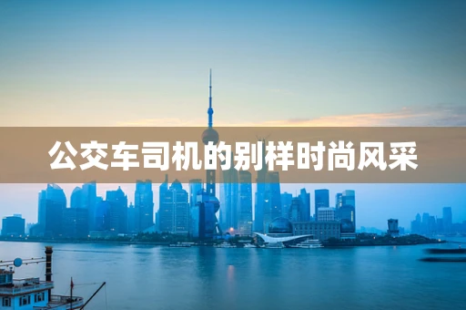 公交车司机的别样时尚风采