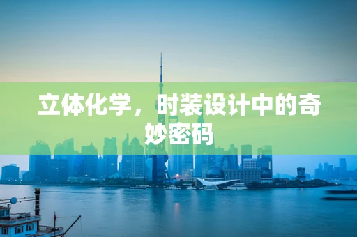 立体化学，时装设计中的奇妙密码