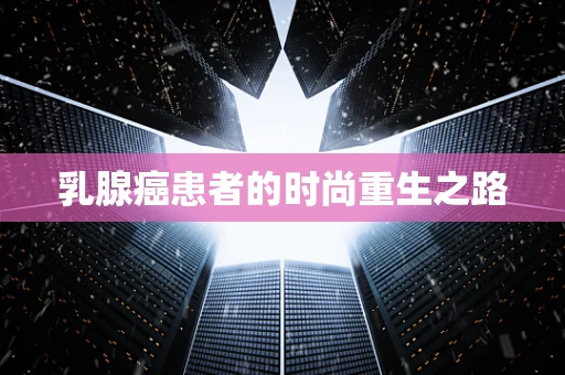 乳腺癌患者的时尚重生之路