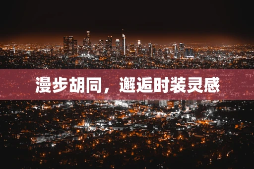 漫步胡同，邂逅时装灵感