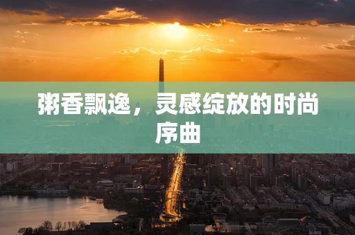 粥香飘逸，灵感绽放的时尚序曲