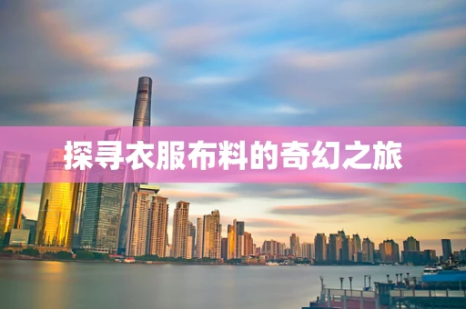 探寻衣服布料的奇幻之旅