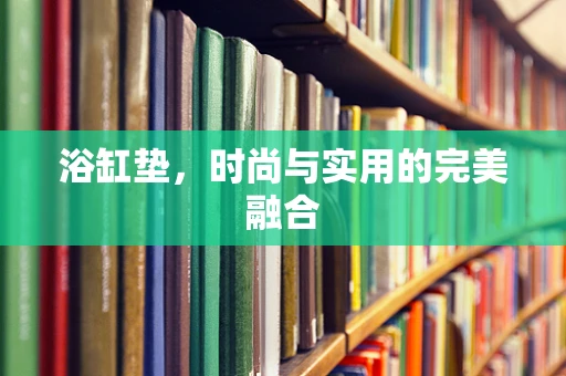 浴缸垫，时尚与实用的完美融合