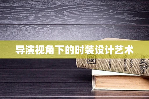 导演视角下的时装设计艺术