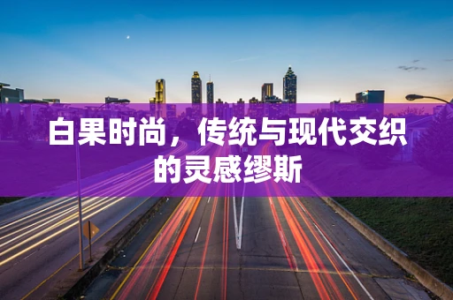 白果时尚，传统与现代交织的灵感缪斯
