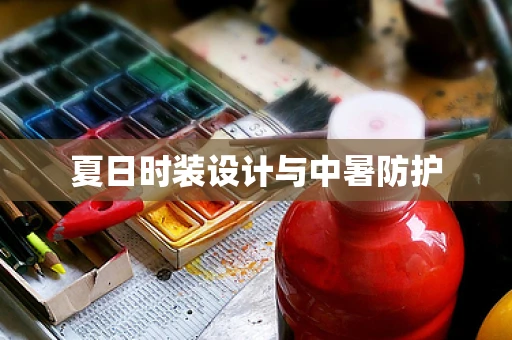夏日时装设计与中暑防护