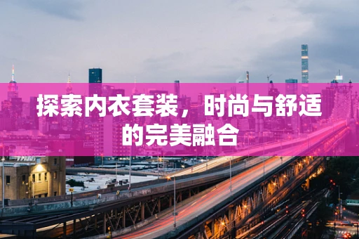 探索内衣套装，时尚与舒适的完美融合