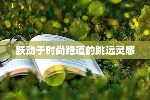 跃动于时尚跑道的跳远灵感
