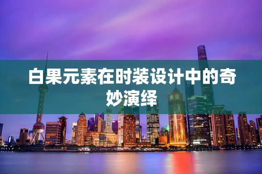 白果元素在时装设计中的奇妙演绎