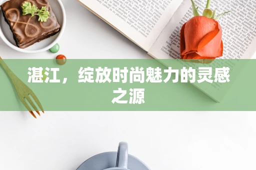 湛江，绽放时尚魅力的灵感之源