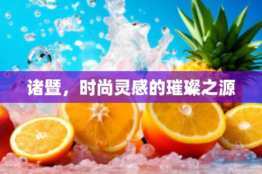 诸暨，时尚灵感的璀璨之源