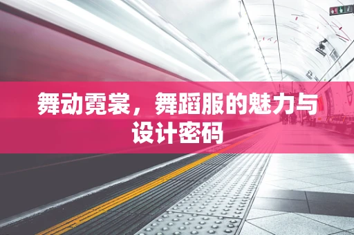 舞动霓裳，舞蹈服的魅力与设计密码