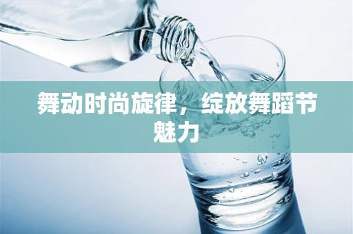 舞动时尚旋律，绽放舞蹈节魅力