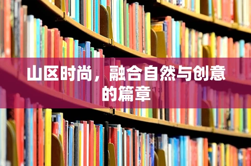 山区时尚，融合自然与创意的篇章