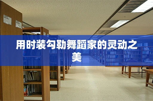 用时装勾勒舞蹈家的灵动之美