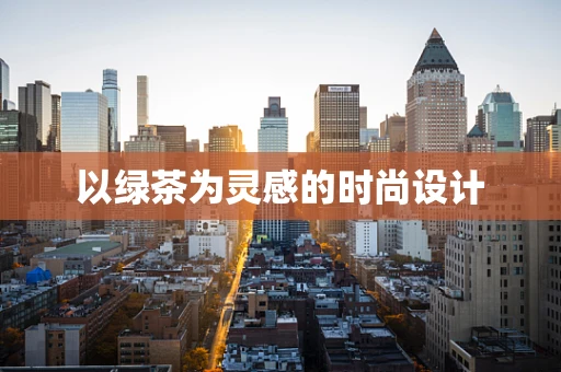 以绿茶为灵感的时尚设计