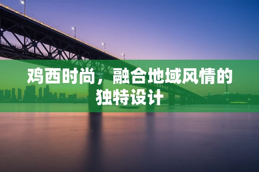 鸡西时尚，融合地域风情的独特设计