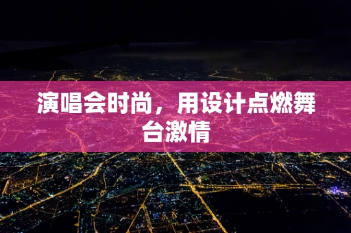 演唱会时尚，用设计点燃舞台激情