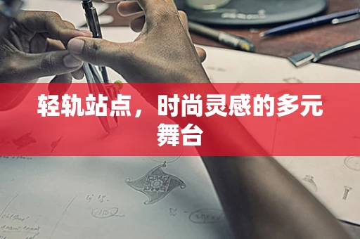 轻轨站点，时尚灵感的多元舞台