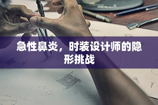 急性鼻炎，时装设计师的隐形挑战