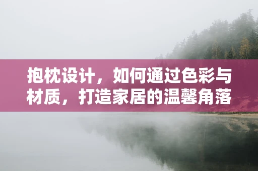 抱枕设计，如何通过色彩与材质，打造家居的温馨角落？