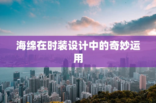 海绵在时装设计中的奇妙运用