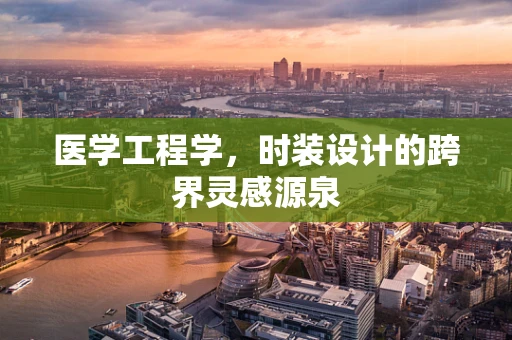 医学工程学，时装设计的跨界灵感源泉