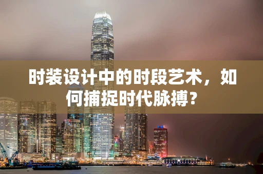时装设计中的时段艺术，如何捕捉时代脉搏？