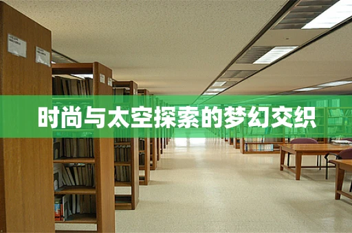 时尚与太空探索的梦幻交织