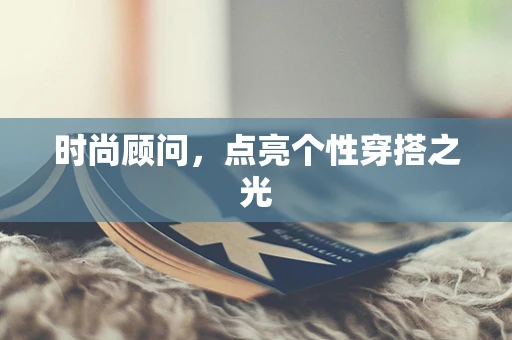 时尚顾问，点亮个性穿搭之光