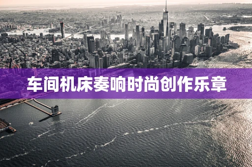车间机床奏响时尚创作乐章