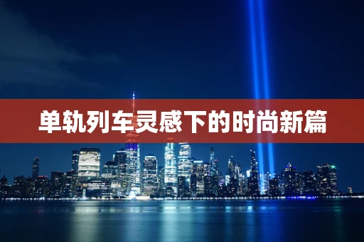 单轨列车灵感下的时尚新篇