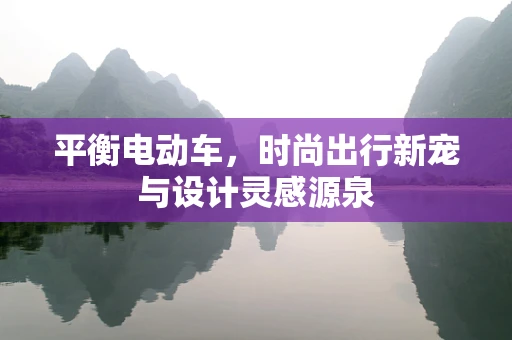 平衡电动车，时尚出行新宠与设计灵感源泉