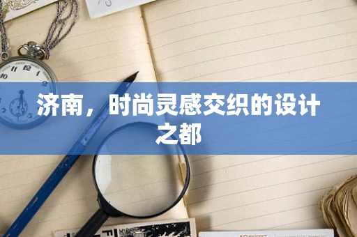济南，时尚灵感交织的设计之都