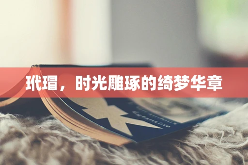玳瑁，时光雕琢的绮梦华章