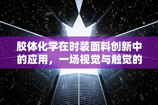 胶体化学在时装面料创新中的应用，一场视觉与触觉的双重革命？