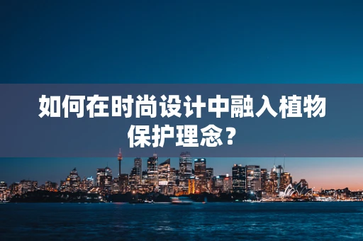 如何在时尚设计中融入植物保护理念？
