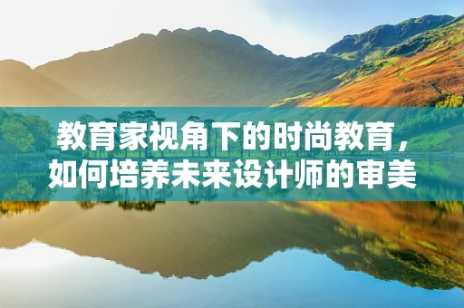 教育家视角下的时尚教育，如何培养未来设计师的审美与创造力？