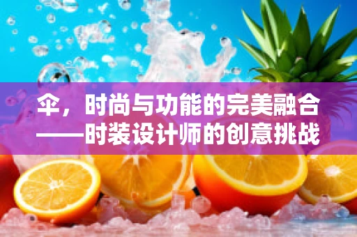 伞，时尚与功能的完美融合——时装设计师的创意挑战